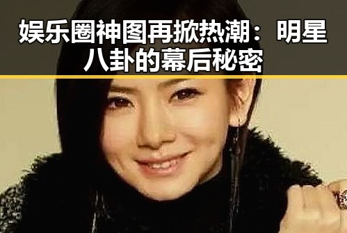娱乐圈神图再掀热潮：明星八卦的幕后秘密