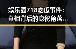 娱乐圈718吃瓜事件：真相背后的隐秘角落与理性反思
