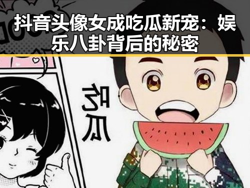 抖音头像女成吃瓜新宠：娱乐八卦背后的秘密