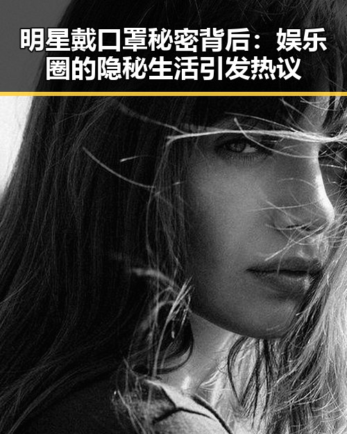 明星戴口罩秘密背后：娱乐圈的隐秘生活引发热议