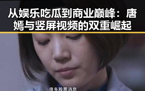 从娱乐吃瓜到商业巅峰：唐嫣与竖屏视频的双重崛起